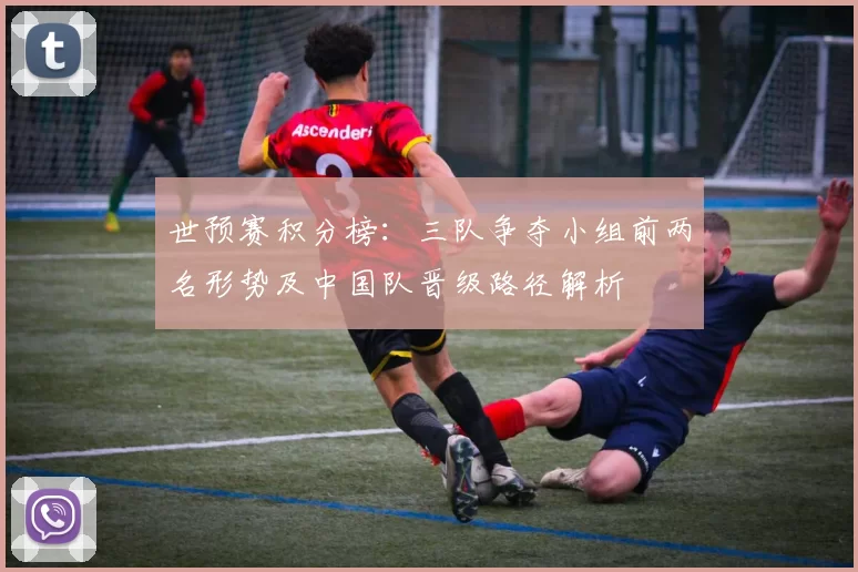 世预赛积分榜：三队争夺小组前两名形势及中国队晋级路径解析