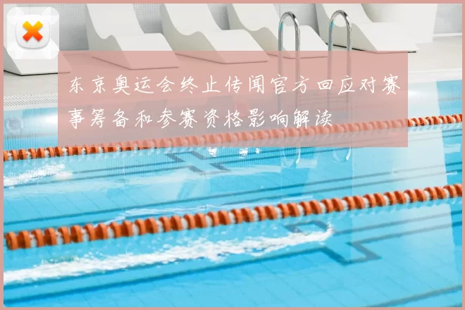 东京奥运会终止传闻官方回应对赛事筹备和参赛资格影响解读