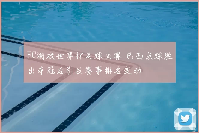 FC游戏世界杯足球决赛 巴西点球胜出夺冠后引发赛事排名变动