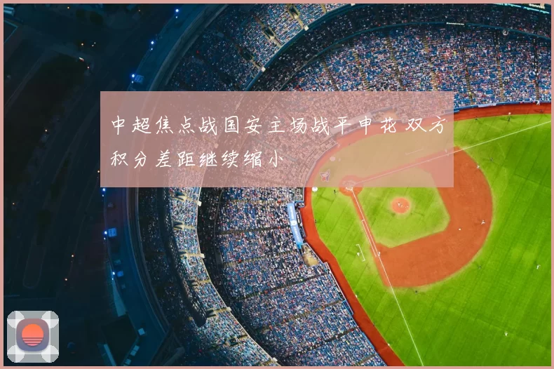 中超焦点战国安主场战平申花 双方积分差距继续缩小