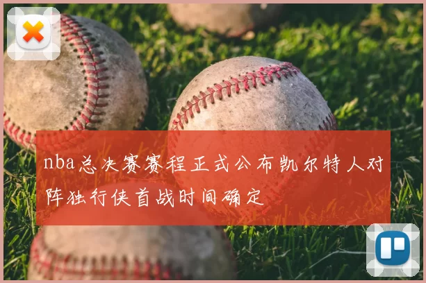 nba总决赛赛程正式公布凯尔特人对阵独行侠首战时间确定