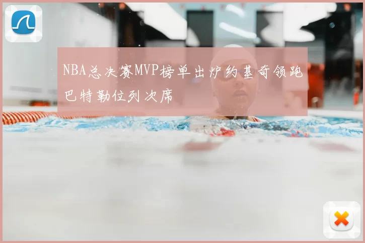 NBA总决赛MVP榜单出炉约基奇领跑巴特勒位列次席