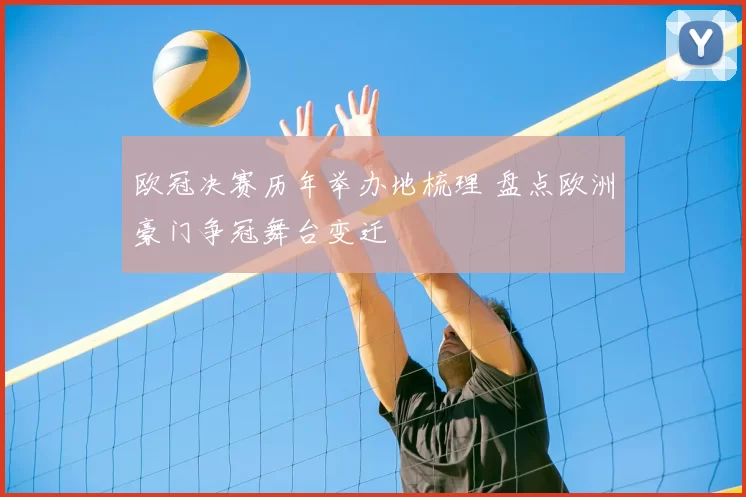 欧冠决赛历年举办地梳理 盘点欧洲豪门争冠舞台变迁