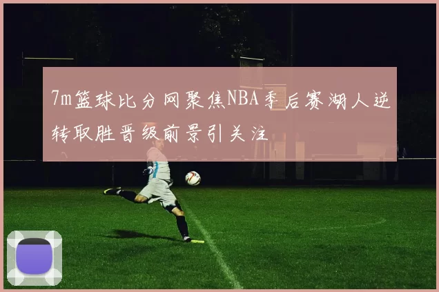 7m篮球比分网聚焦NBA季后赛湖人逆转取胜晋级前景引关注