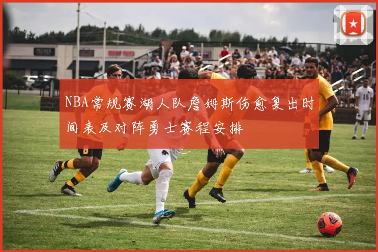 NBA常规赛湖人队詹姆斯伤愈复出时间表及对阵勇士赛程安排