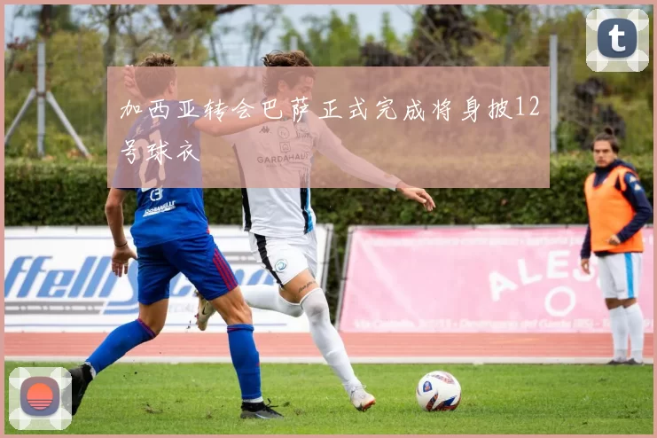 加西亚转会巴萨正式完成将身披12号球衣