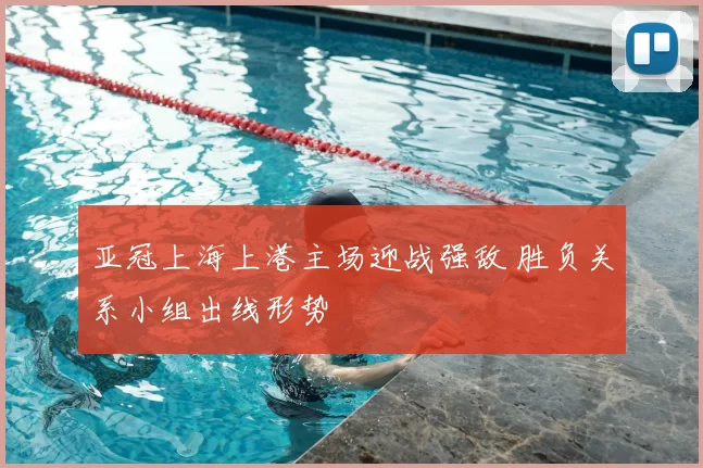 亚冠上海上港主场迎战强敌 胜负关系小组出线形势