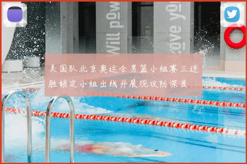 美国队北京奥运会男篮小组赛三连胜锁定小组出线并展现攻防深度