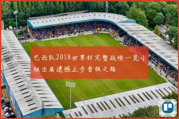 巴西队2018世界杯完整战绩一览小组出局遗憾止步晋级之路