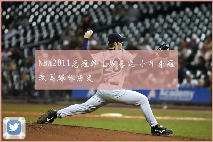 NBA2011总冠军尘埃落定 小牛夺冠改写球队历史