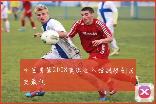 中国男篮2008奥运会八强战绩创历史最佳