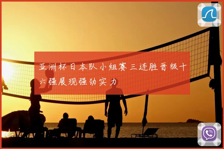 亚洲杯日本队小组赛三连胜晋级十六强展现强劲实力
