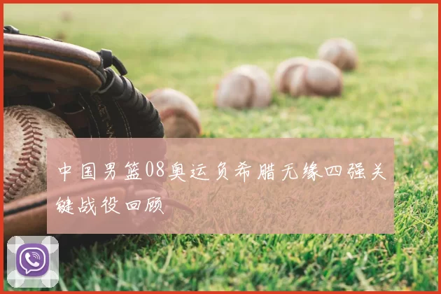 中国男篮08奥运负希腊无缘四强关键战役回顾