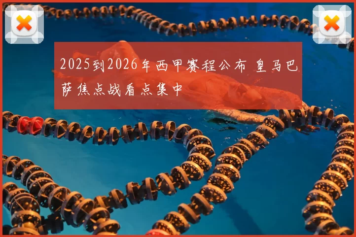 2025到2026年西甲赛程公布 皇马巴萨焦点战看点集中