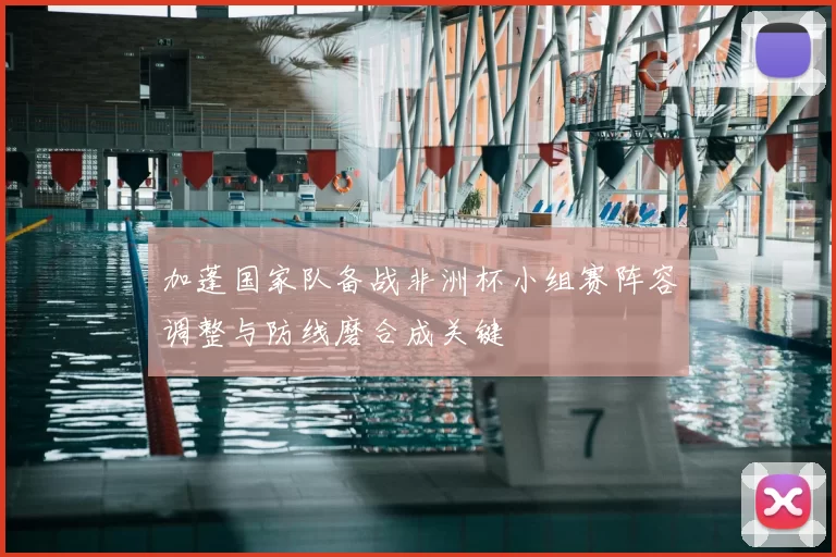 加蓬国家队备战非洲杯小组赛阵容调整与防线磨合成关键