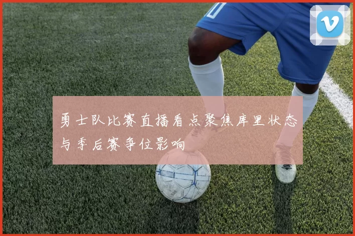 勇士队比赛直播看点聚焦库里状态与季后赛争位影响