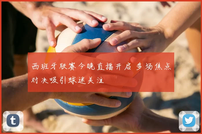 西班牙联赛今晚直播开启 多场焦点对决吸引球迷关注
