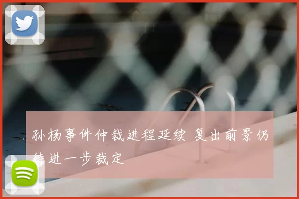 孙杨事件仲裁进程延续 复出前景仍待进一步裁定