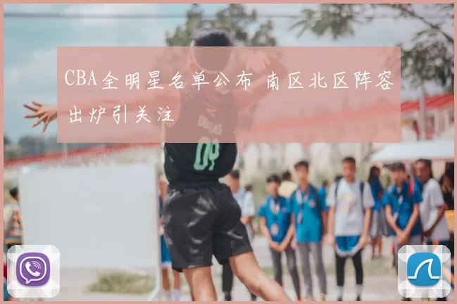 CBA全明星名单公布 南区北区阵容出炉引关注