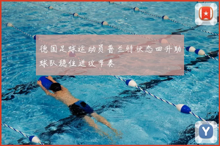 德国足球运动员普兰特状态回升助球队稳住进攻节奏