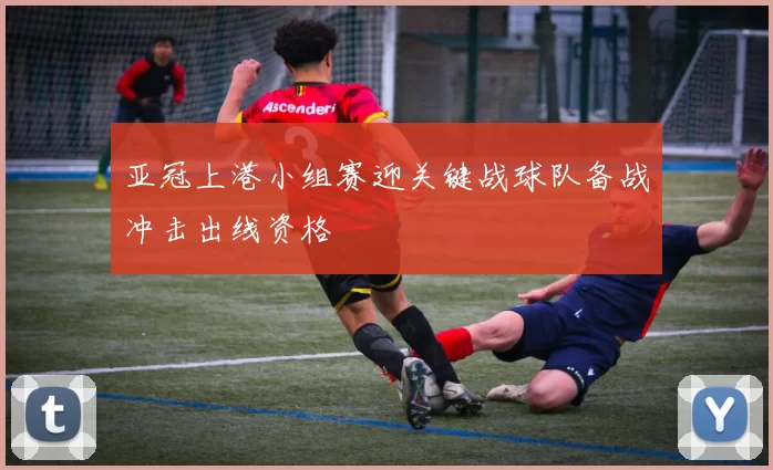 亚冠上港小组赛迎关键战球队备战冲击出线资格