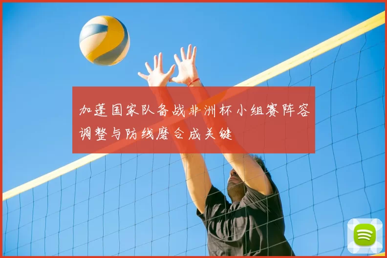 加蓬国家队备战非洲杯小组赛阵容调整与防线磨合成关键