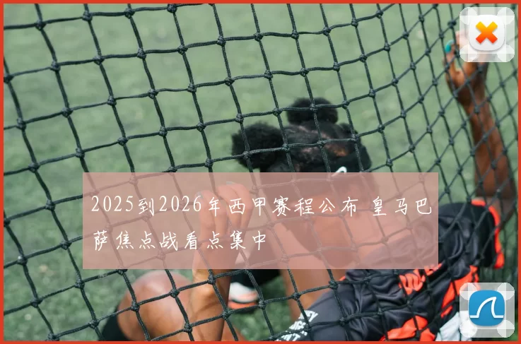 2025到2026年西甲赛程公布 皇马巴萨焦点战看点集中