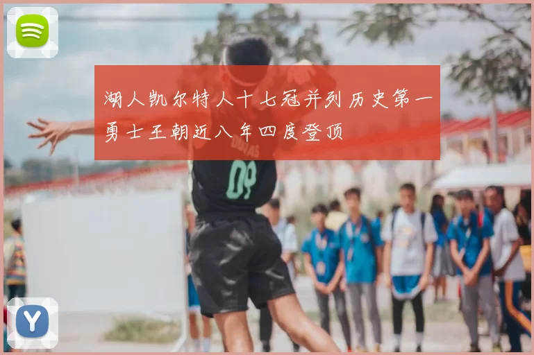湖人凯尔特人十七冠并列历史第一勇士王朝近八年四度登顶