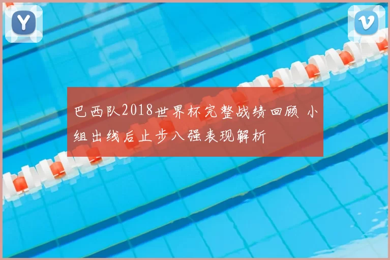 巴西队2018世界杯完整战绩回顾 小组出线后止步八强表现解析