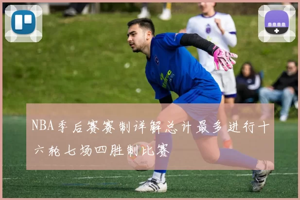NBA季后赛赛制详解总计最多进行十六轮七场四胜制比赛
