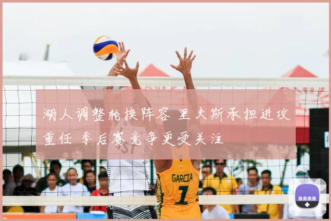 湖人调整轮换阵容 里夫斯承担进攻重任 季后赛竞争更受关注