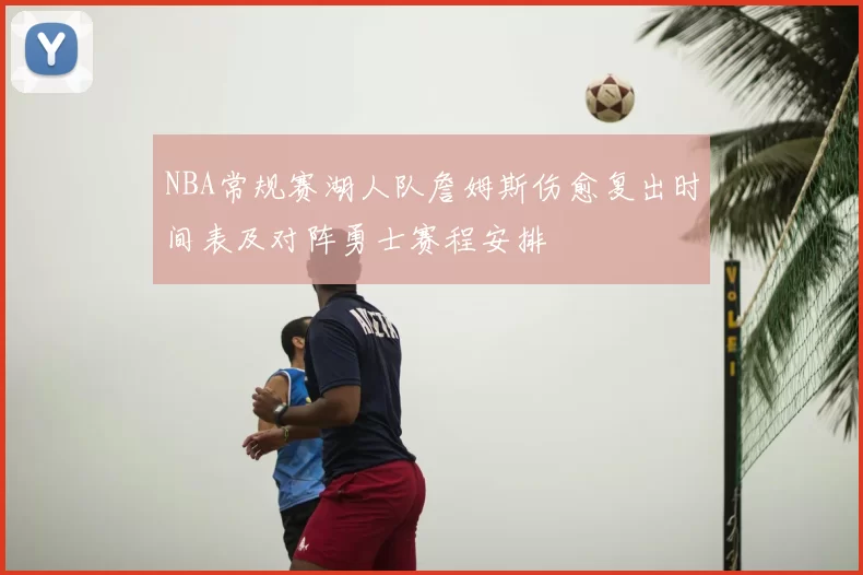 NBA常规赛湖人队詹姆斯伤愈复出时间表及对阵勇士赛程安排