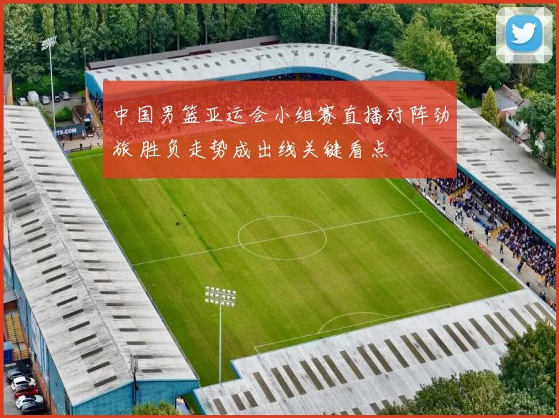 中国男篮亚运会小组赛直播对阵劲旅 胜负走势成出线关键看点