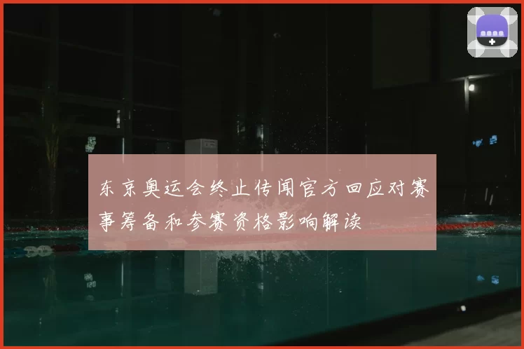 东京奥运会终止传闻官方回应对赛事筹备和参赛资格影响解读