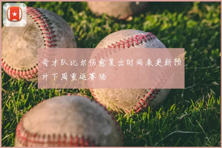 奇才队比尔伤愈复出时间表更新预计下周重返赛场