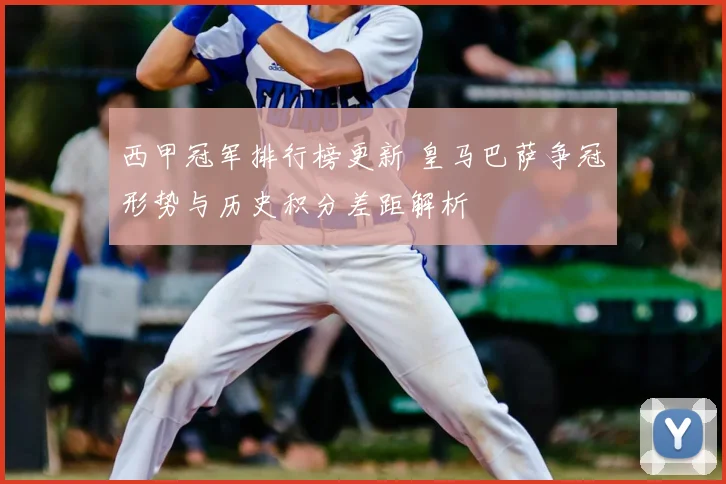 西甲冠军排行榜更新 皇马巴萨争冠形势与历史积分差距解析