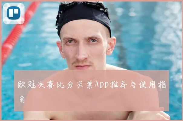 欧冠决赛比分买票App推荐与使用指南