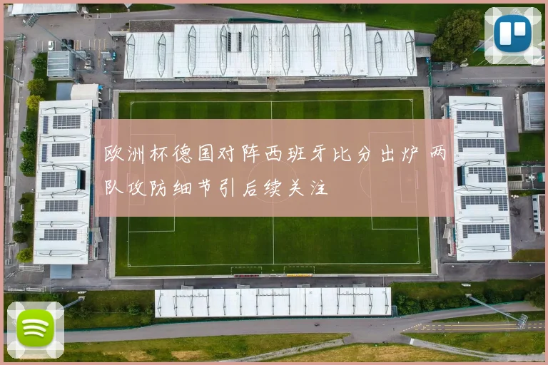 欧洲杯德国对阵西班牙比分出炉 两队攻防细节引后续关注