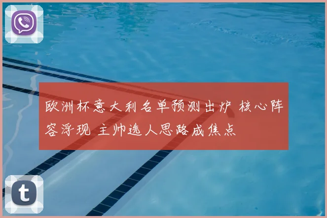 欧洲杯意大利名单预测出炉 核心阵容浮现 主帅选人思路成焦点