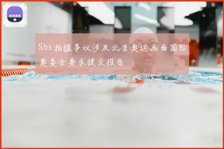 Sbs拍摄争议涉及北京奥运画面国际奥委会要求提交报告