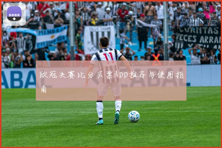 欧冠决赛比分买票App推荐与使用指南