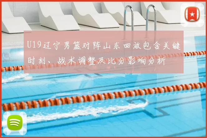 U19辽宁男篮对阵山东回放包含关键时刻、战术调整及比分影响分析