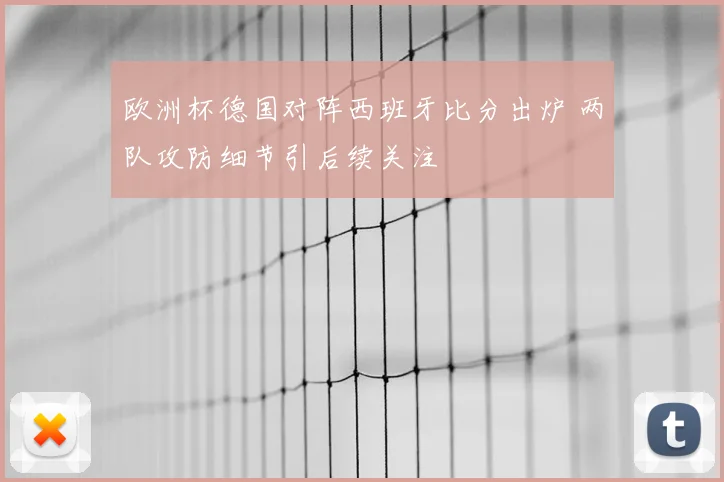 欧洲杯德国对阵西班牙比分出炉 两队攻防细节引后续关注