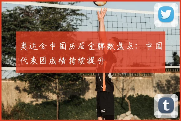 奥运会中国历届金牌数盘点：中国代表团成绩持续提升